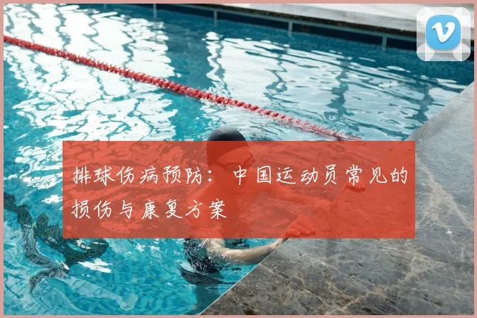 排球伤病预防:中国运动员常见的损伤与康复方案